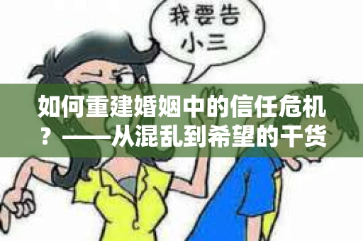 如何重建婚姻中的信任危机？——从混乱到希望的干货指南