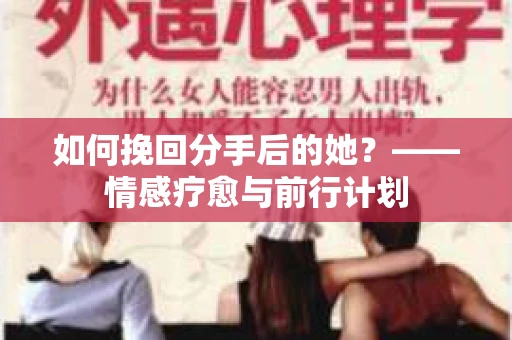 如何挽回分手后的她？——情感疗愈与前行计划