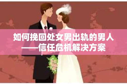 如何挽回处女男出轨的男人——信任危机解决方案