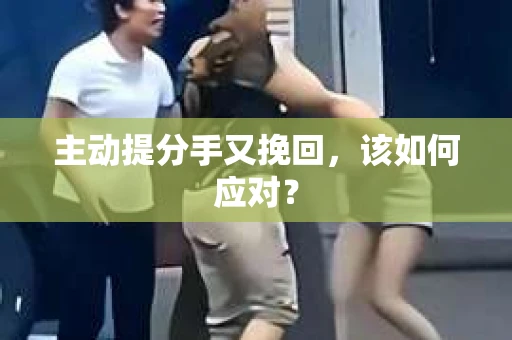 主动提分手又挽回，该如何应对？