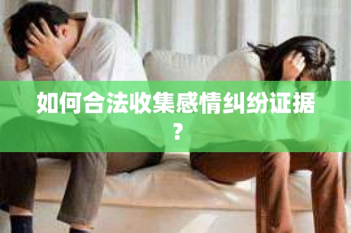 如何合法收集感情纠纷证据？
