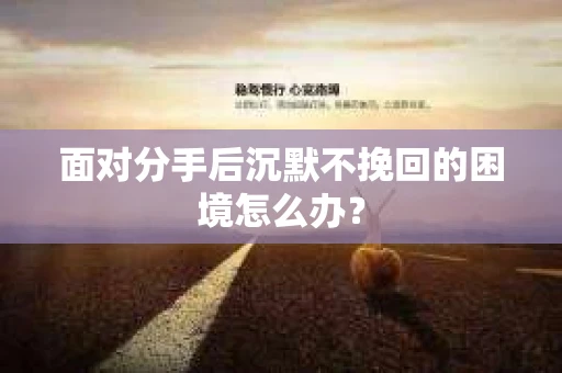面对分手后沉默不挽回的困境怎么办？