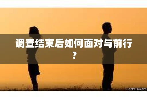 调查结束后如何面对与前行？