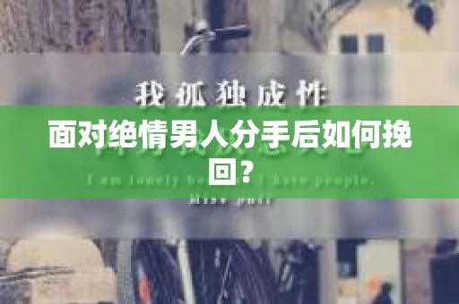 面对绝情男人分手后如何挽回？