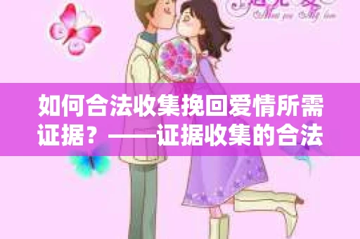 如何合法收集挽回爱情所需证据？——证据收集的合法有效方法论