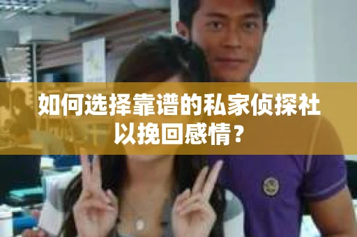 如何选择靠谱的私家侦探社以挽回感情？