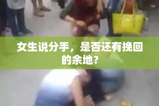 女生说分手，是否还有挽回的余地？