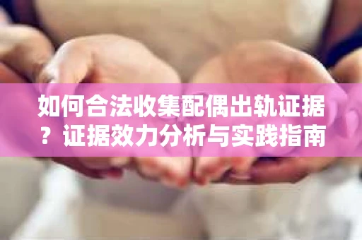 如何合法收集配偶出轨证据？证据效力分析与实践指南