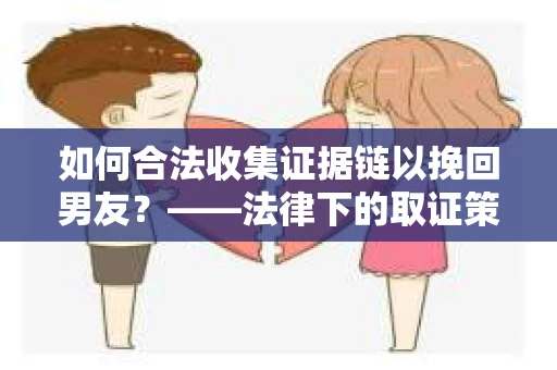 如何合法收集证据链以挽回男友？——法律下的取证策略与实践