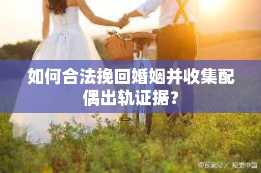 如何合法挽回婚姻并收集配偶出轨证据？