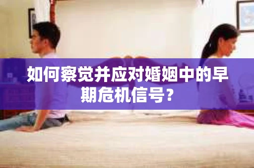 如何察觉并应对婚姻中的早期危机信号？