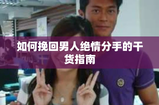 如何挽回男人绝情分手的干货指南