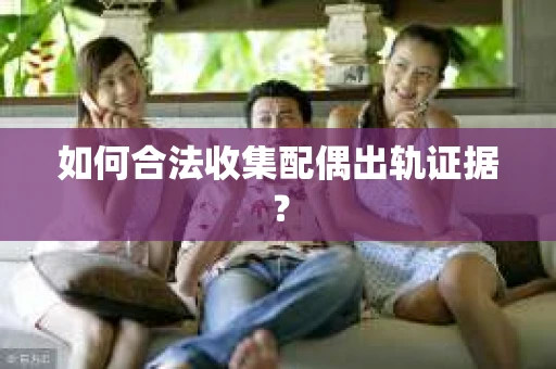 如何合法收集配偶出轨证据？