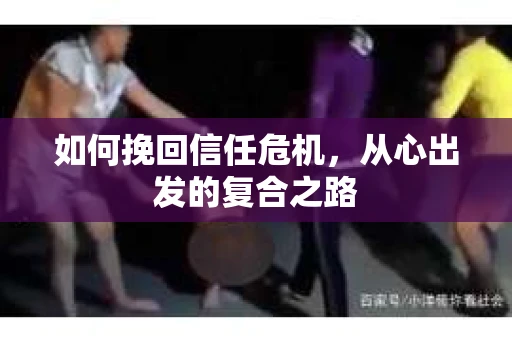 如何挽回信任危机，从心出发的复合之路