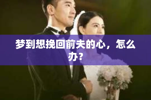 梦到想挽回前夫的心，怎么办？