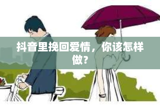 抖音里挽回爱情，你该怎样做？