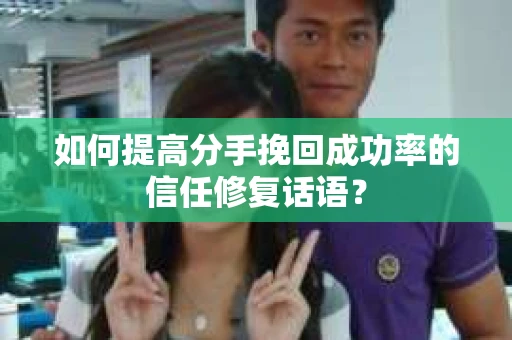 如何提高分手挽回成功率的信任修复话语？