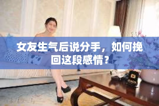 女友生气后说分手，如何挽回这段感情？