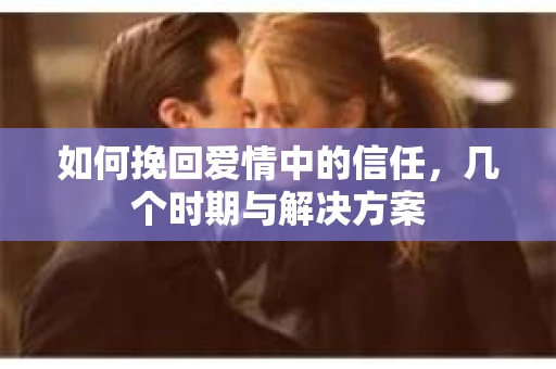如何挽回爱情中的信任，几个时期与解决方案