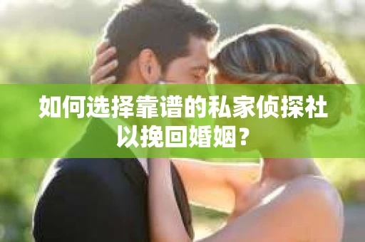 如何选择靠谱的私家侦探社以挽回婚姻？
