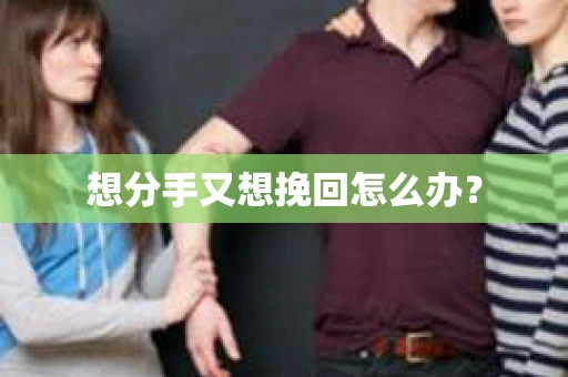 想分手又想挽回怎么办？