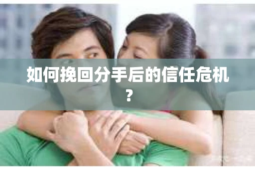 如何挽回分手后的信任危机？