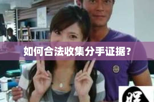 如何合法收集分手证据？