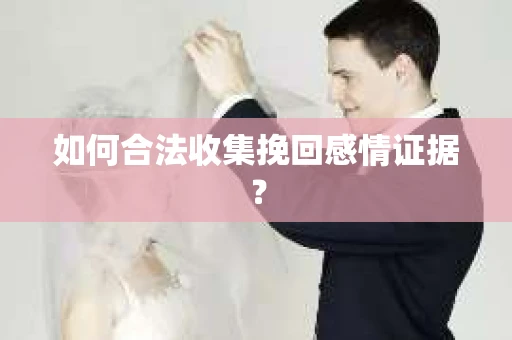 如何合法收集挽回感情证据？