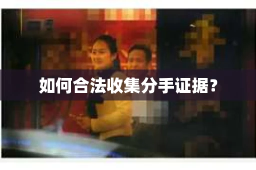 如何合法收集分手证据？