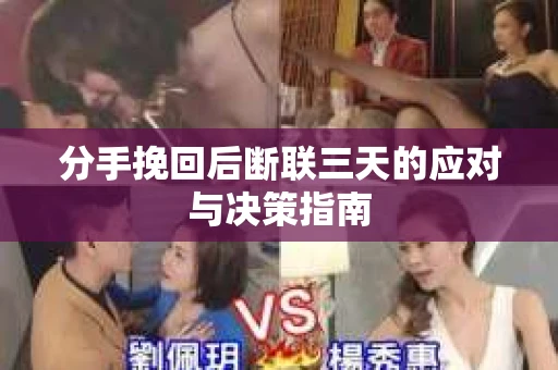 分手挽回后断联三天的应对与决策指南
