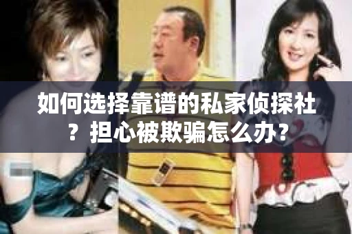 如何选择靠谱的私家侦探社？担心被欺骗怎么办？