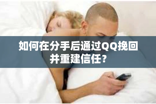 如何在分手后通过QQ挽回并重建信任？